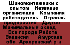 Шиномонтажники с опытом › Название организации ­ Компания-работодатель › Отрасль предприятия ­ Другое › Минимальный оклад ­ 1 - Все города Работа » Вакансии   . Амурская обл.,Архаринский р-н